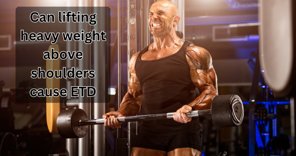 can lifting heavy weight above shoulders cause ETD